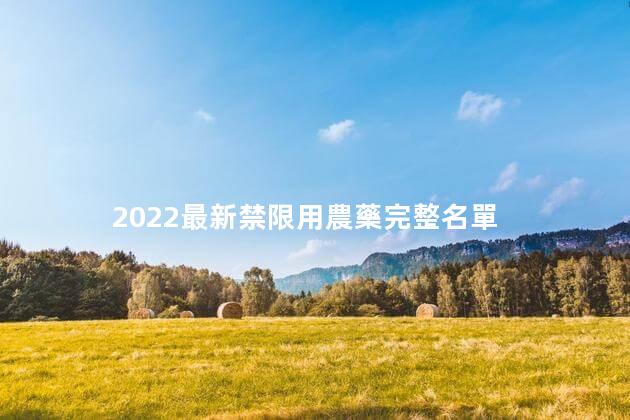 2022最新禁限用農藥完整名單，我國已禁限用哪些農藥呢